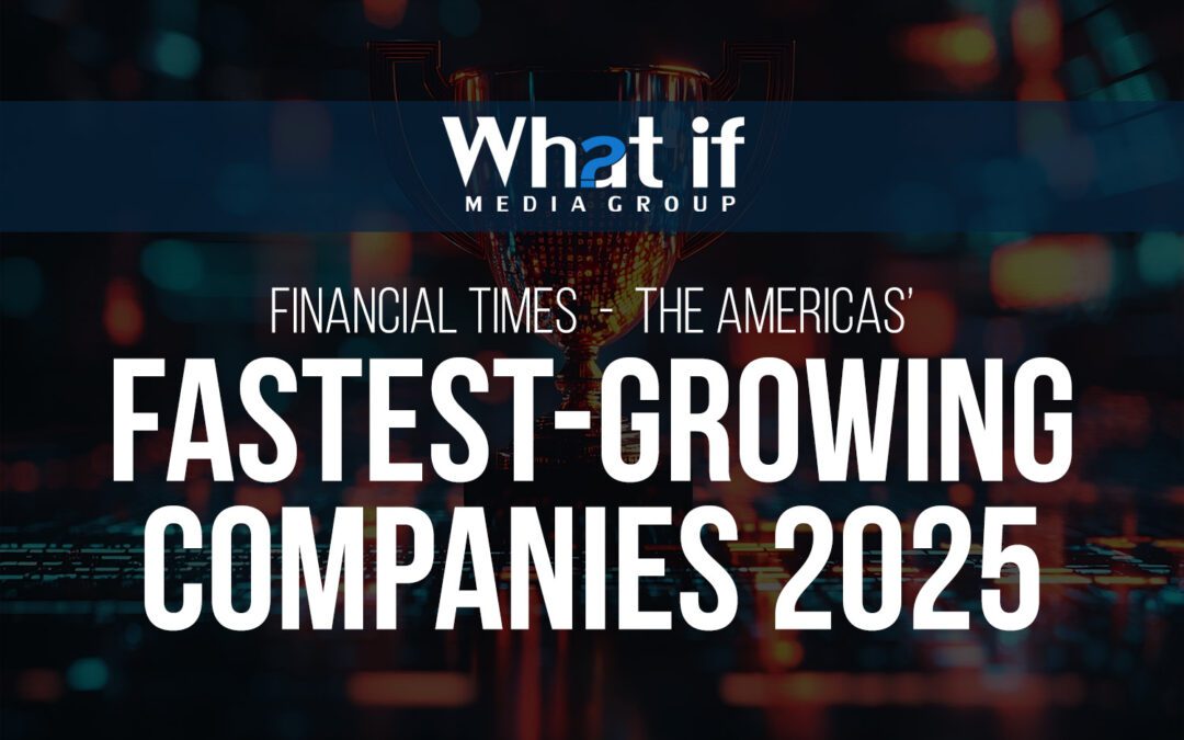 What If Media Group Named One of The Americas’ Fastest-Growing Companies 2025 by The Financial Times